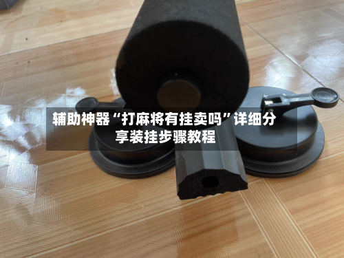 辅助神器“打麻将有挂卖吗”详细分享装挂步骤教程-第2张图片