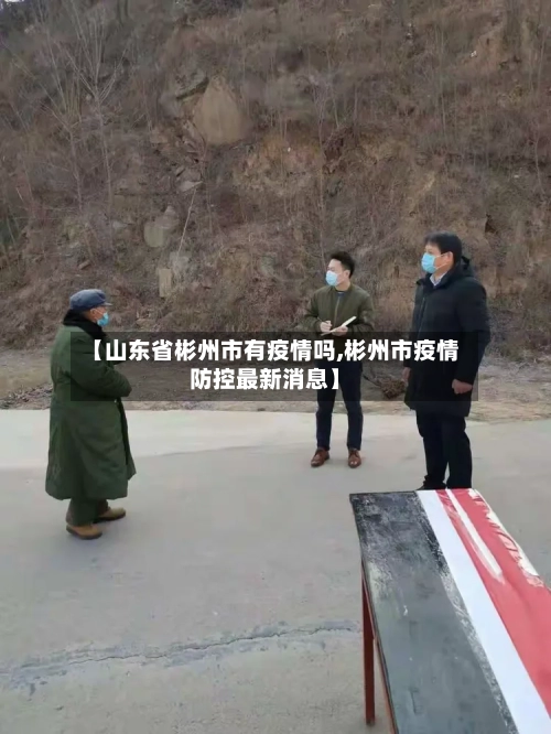 【山东省彬州市有疫情吗,彬州市疫情防控最新消息】-第1张图片