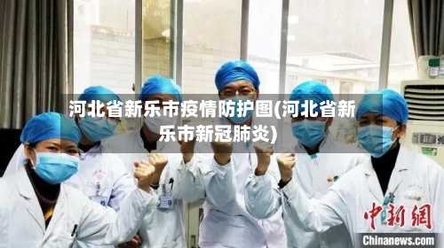 河北省新乐市疫情防护图(河北省新乐市新冠肺炎)-第3张图片