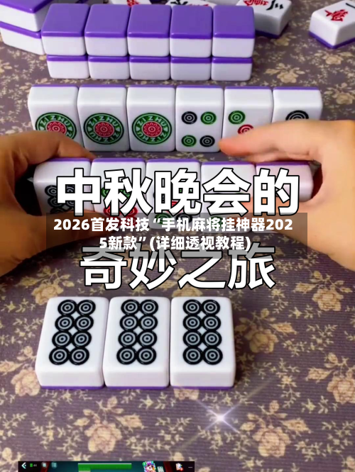 2026首发科技“手机麻将挂神器2025新款	”(详细透视教程)-第1张图片