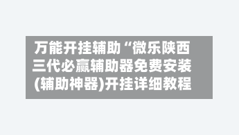 万能开挂辅助“微乐陕西三代必赢辅助器免费安装(辅助神器)开挂详细教程-第1张图片