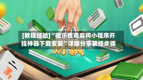 [教程经验]“微乐捉鸡麻将小程序开挂神器下载安装”详细分享装挂步骤-第1张图片