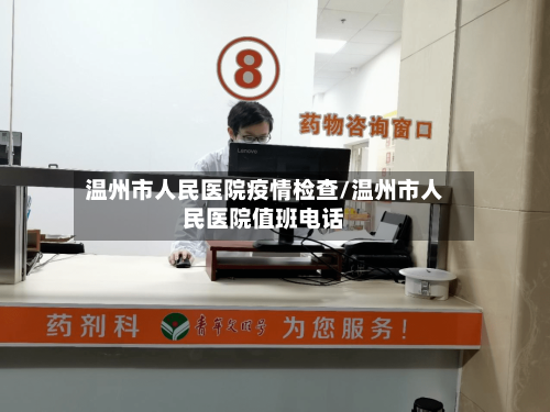 温州市人民医院疫情检查/温州市人民医院值班电话-第1张图片