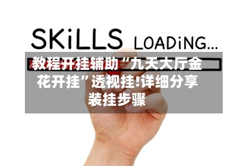 教程开挂辅助“九天大厅金花开挂”透视挂!详细分享装挂步骤-第3张图片