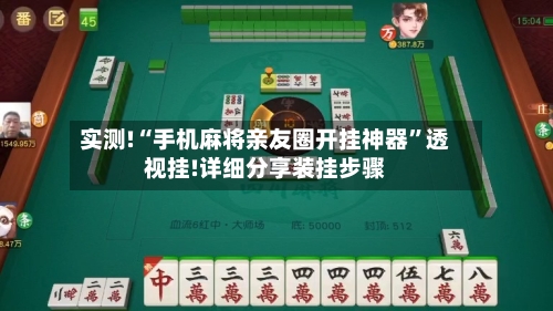 实测!“手机麻将亲友圈开挂神器”透视挂!详细分享装挂步骤-第1张图片