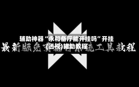 辅助神器“永和备厅能开挂吗”开挂(透视)辅助教程-第3张图片