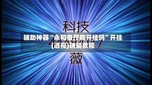 辅助神器“永和备厅能开挂吗	”开挂(透视)辅助教程-第2张图片