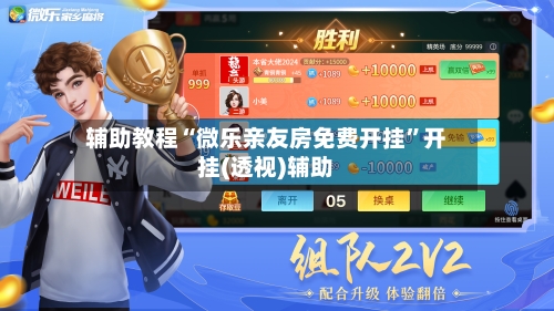 辅助教程“微乐亲友房免费开挂	”开挂(透视)辅助-第1张图片