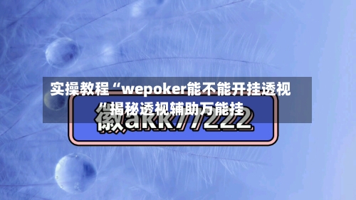 实操教程“wepoker能不能开挂透视”揭秘透视辅助万能挂-第1张图片