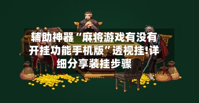 辅助神器“麻将游戏有没有开挂功能手机版	”透视挂!详细分享装挂步骤-第1张图片