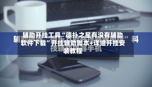 辅助开挂工具“德扑之星有没有辅助软件下载”开挂辅助脚本+详细开挂安装教程-第2张图片