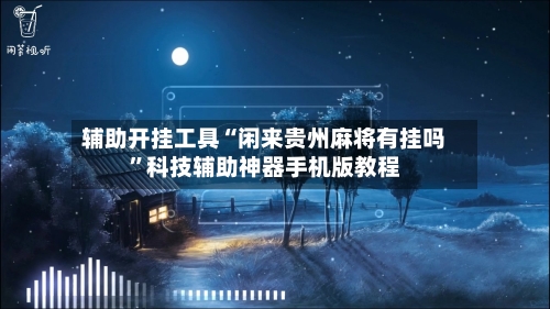 辅助开挂工具“闲来贵州麻将有挂吗	”科技辅助神器手机版教程-第2张图片