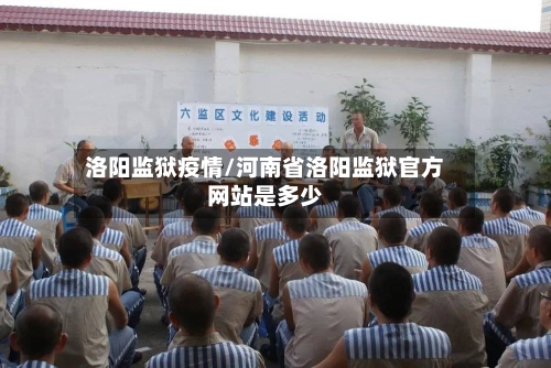 洛阳监狱疫情/河南省洛阳监狱官方网站是多少-第1张图片