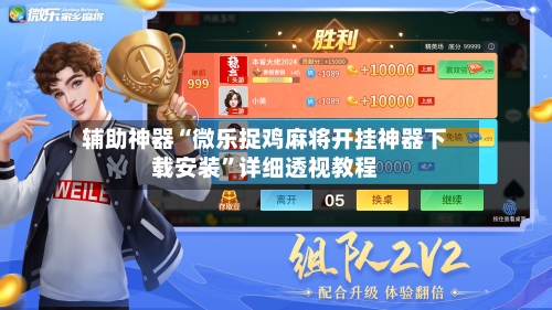 辅助神器“微乐捉鸡麻将开挂神器下载安装”详细透视教程-第3张图片