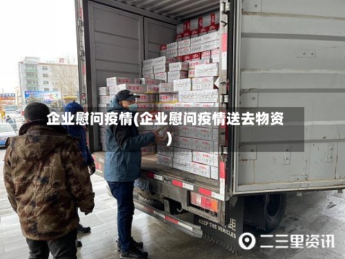 企业慰问疫情(企业慰问疫情送去物资)-第1张图片