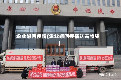 企业慰问疫情(企业慰问疫情送去物资)-第2张图片