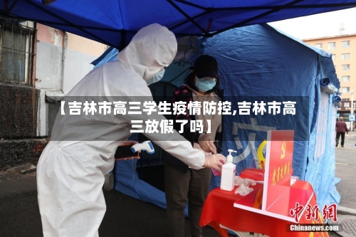 【吉林市高三学生疫情防控,吉林市高三放假了吗】-第2张图片