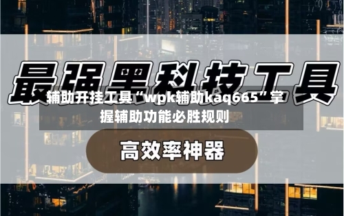 辅助开挂工具“wpk辅助kaq665”掌握辅助功能必胜规则-第1张图片
