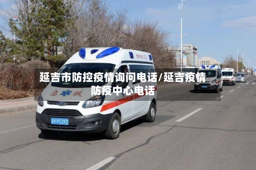 延吉市防控疫情询问电话/延吉疫情防疫中心电话-第1张图片