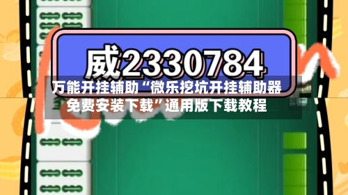 万能开挂辅助“微乐挖坑开挂辅助器免费安装下载”通用版下载教程-第1张图片