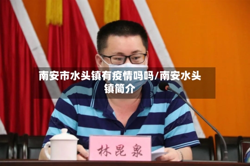 南安市水头镇有疫情吗吗/南安水头镇简介-第3张图片