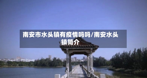 南安市水头镇有疫情吗吗/南安水头镇简介-第1张图片