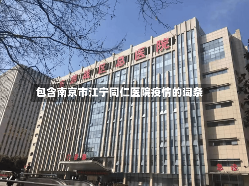 包含南京市江宁同仁医院疫情的词条-第1张图片