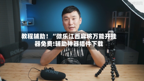 教程辅助！“微乐江西麻将万能开挂器免费!辅助神器插件下载-第1张图片