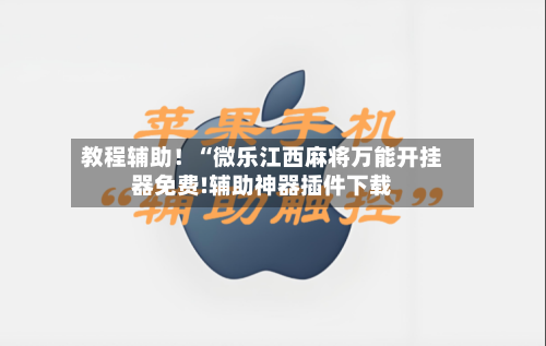 教程辅助！“微乐江西麻将万能开挂器免费!辅助神器插件下载-第2张图片