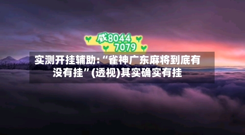 实测开挂辅助:“雀神广东麻将到底有没有挂”(透视)其实确实有挂-第1张图片