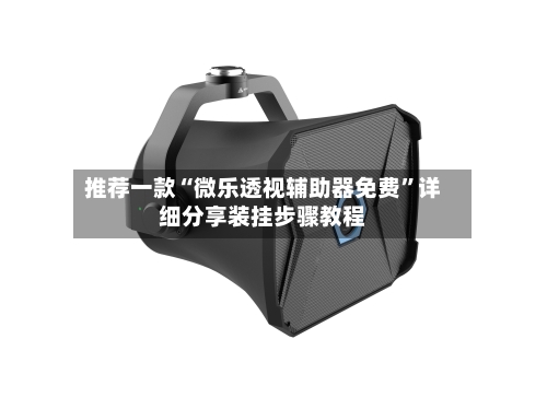 推荐一款“微乐透视辅助器免费”详细分享装挂步骤教程-第1张图片