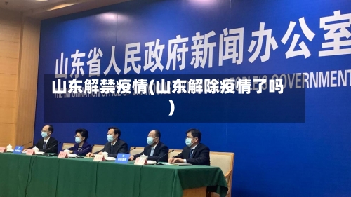 山东解禁疫情(山东解除疫情了吗)-第1张图片