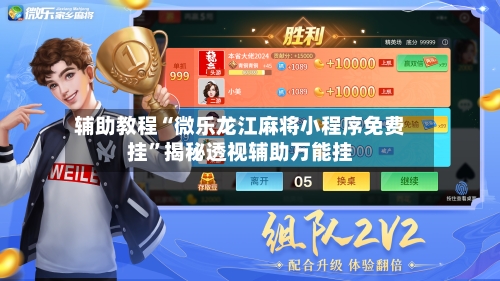 辅助教程“微乐龙江麻将小程序免费挂”揭秘透视辅助万能挂-第1张图片