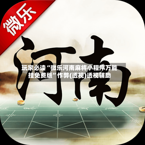 玩家必读“微乐河南麻将小程序万能挂免费版	”作弊(透视)透视辅助-第1张图片