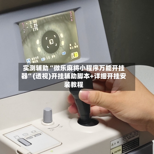 实测辅助“微乐麻将小程序万能开挂器	”(透视)开挂辅助脚本+详细开挂安装教程-第1张图片