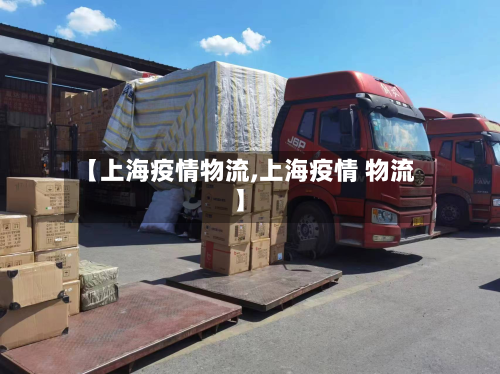 【上海疫情物流,上海疫情 物流】-第1张图片