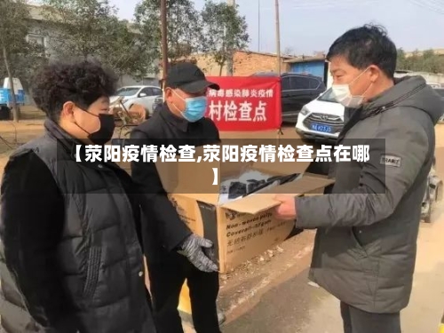 【荥阳疫情检查,荥阳疫情检查点在哪】-第2张图片