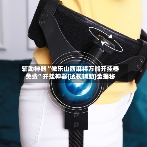 辅助神器“微乐山西麻将万能开挂器免费	”开挂神器{透视辅助}全揭秘-第3张图片