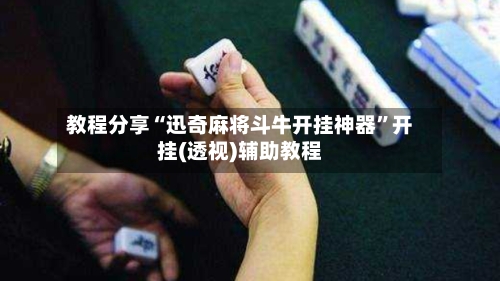 教程分享“迅奇麻将斗牛开挂神器”开挂(透视)辅助教程-第3张图片