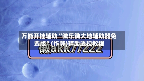 万能开挂辅助“微乐锄大地辅助器免费版	”(作弊)辅助透视教程-第1张图片