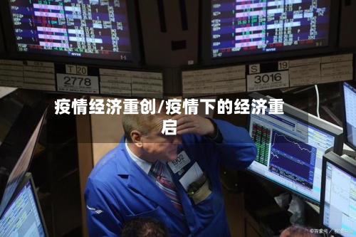 疫情经济重创/疫情下的经济重启-第1张图片