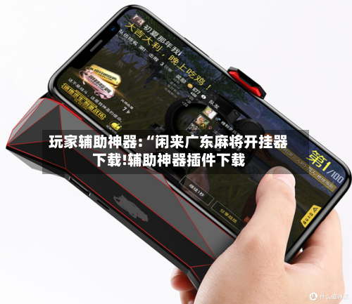 玩家辅助神器:“闲来广东麻将开挂器下载!辅助神器插件下载-第2张图片