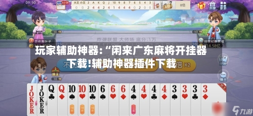 玩家辅助神器:“闲来广东麻将开挂器下载!辅助神器插件下载-第1张图片