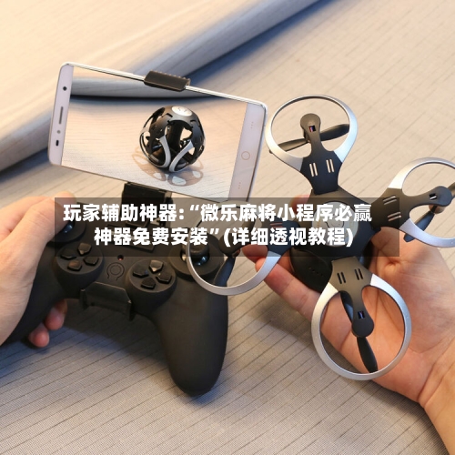 玩家辅助神器:“微乐麻将小程序必赢神器免费安装”(详细透视教程)-第1张图片