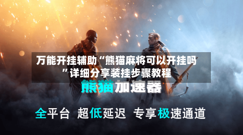 万能开挂辅助“熊猫麻将可以开挂吗	”详细分享装挂步骤教程-第1张图片