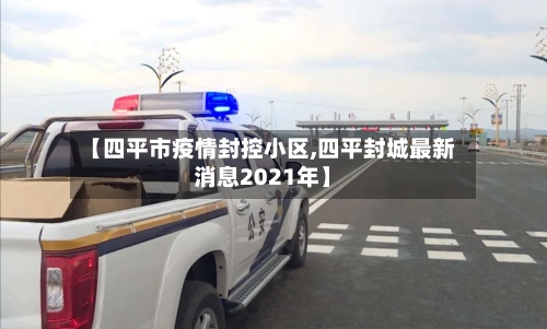 【四平市疫情封控小区,四平封城最新消息2021年】-第1张图片