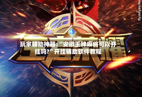 玩家辅助神器:“安徽王牌麻将可以开挂吗?”开挂辅助软件教程-第1张图片