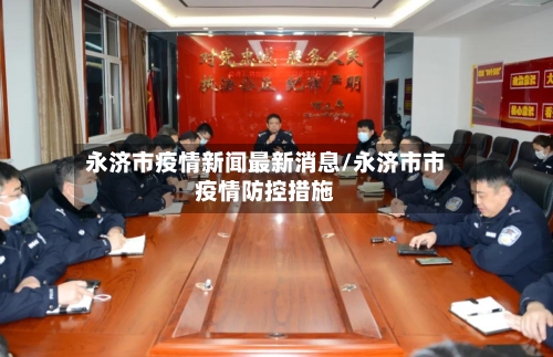 永济市疫情新闻最新消息/永济市市疫情防控措施-第1张图片
