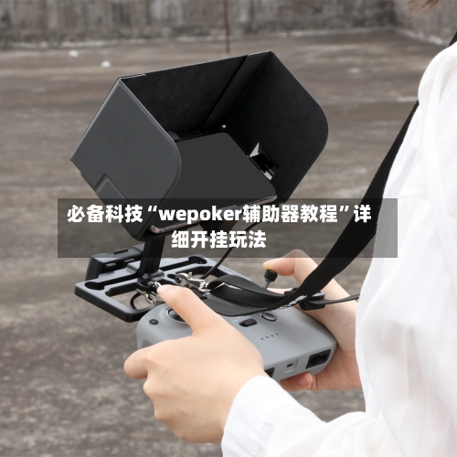 必备科技“wepoker辅助器教程	”详细开挂玩法-第1张图片