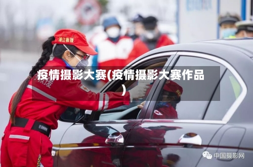 疫情摄影大赛(疫情摄影大赛作品)-第2张图片